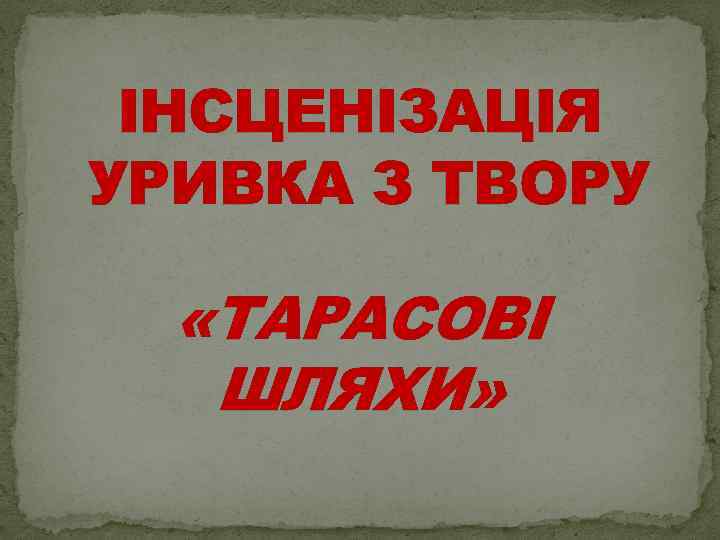 ІНСЦЕНІЗАЦІЯ УРИВКА З ТВОРУ «ТАРАСОВІ ШЛЯХИ» 