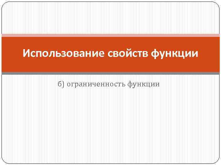 Использование свойств функции б) ограниченность функции 