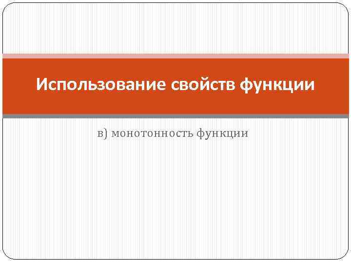 Использование свойств функции в) монотонность функции 