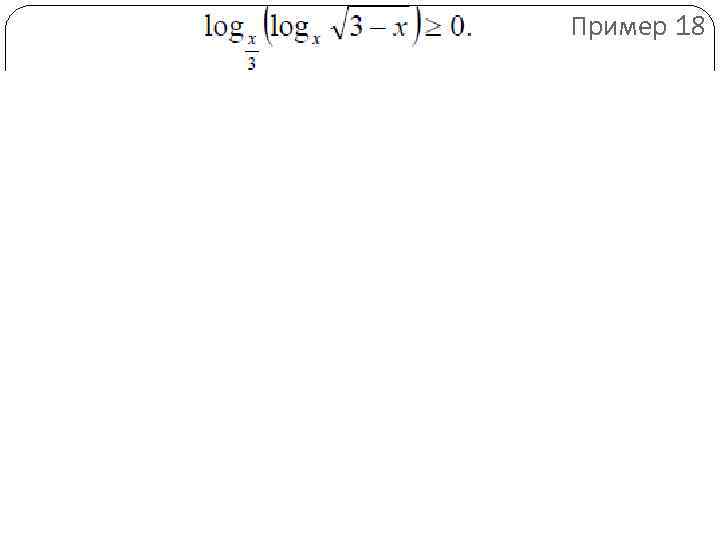 Пример 18 Решение. Заменим данное неравенство равносильной системой, используя метод рационализации 