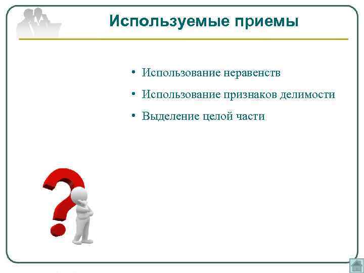 Используемые приемы • Использование неравенств • Использование признаков делимости • Выделение целой части 