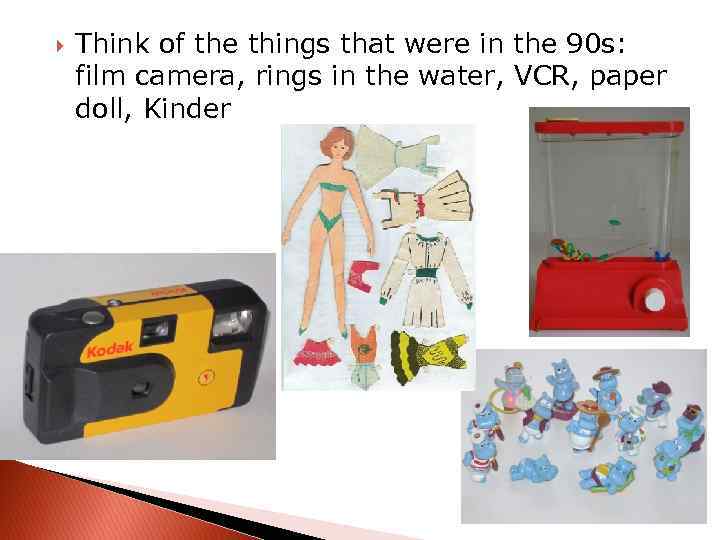  Think of the things that were in the 90 s: film camera, rings