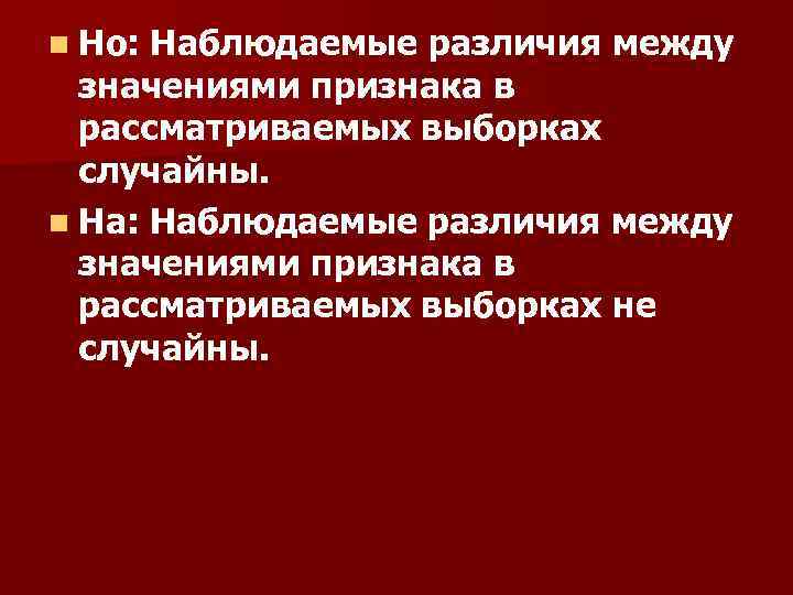 n Но: Наблюдаемые различия между значениями признака в рассматриваемых выборках случайны. n На: Наблюдаемые