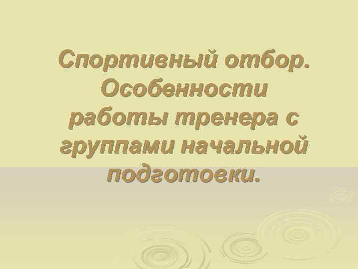 Спортивный отбор. Особенности работы тренера с группами начальной подготовки. 