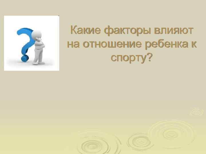 Какие факторы влияют на отношение ребенка к спорту? 