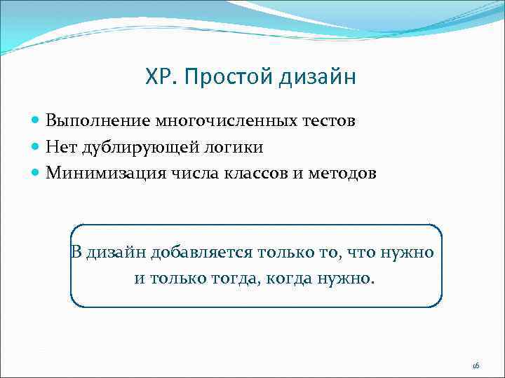 ХР. Простой дизайн Выполнение многочисленных тестов Нет дублирующей логики Минимизация числа классов и методов