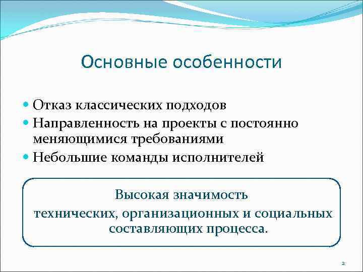 Основные особенности Отказ классических подходов Направленность на проекты с постоянно меняющимися требованиями Небольшие команды