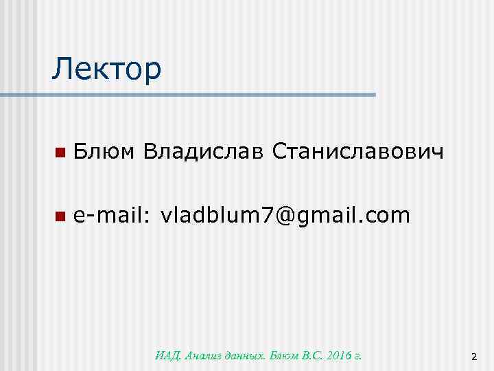 Лектор n Блюм Владислав Станиславович n e-mail: vladblum 7@gmail. com ИАД. Анализ данных. Блюм