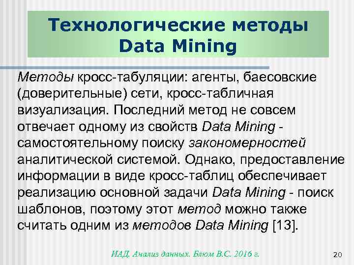 Технологические методы Data Mining Методы кросс-табуляции: агенты, баесовские (доверительные) сети, кросс-табличная визуализация. Последний метод