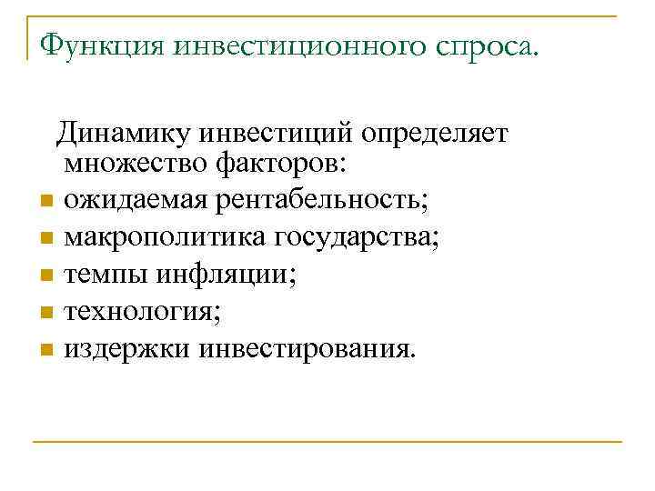 Функция инвестиционного спроса. Динамику инвестиций определяет множество факторов: n ожидаемая рентабельность; n макрополитика государства;