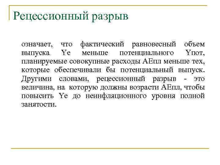 Рецессионный разрыв означает, что фактический равновесный объем выпуска Yе меньше потенциального Yпот, планируемые совокупные