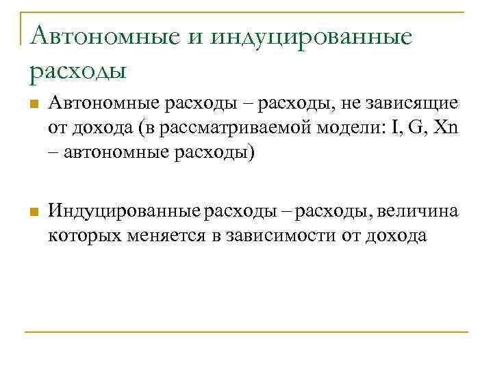 Автономные и индуцированные расходы n Автономные расходы – расходы, не зависящие от дохода (в