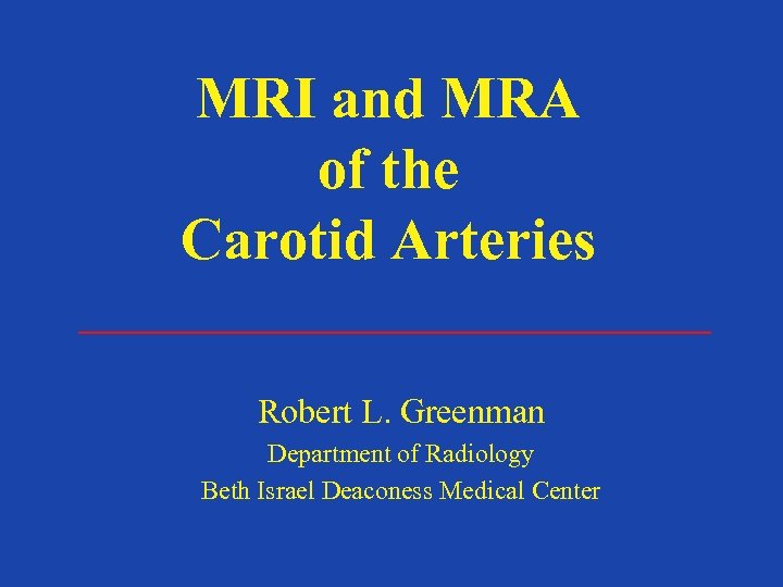 MRI and MRA of the Carotid Arteries Robert L. Greenman Department of Radiology Beth