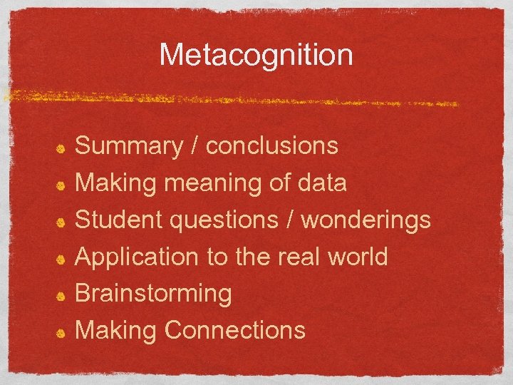 Metacognition Summary / conclusions Making meaning of data Student questions / wonderings Application to