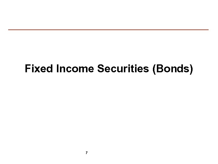 Fixed Income Securities (Bonds) 7 