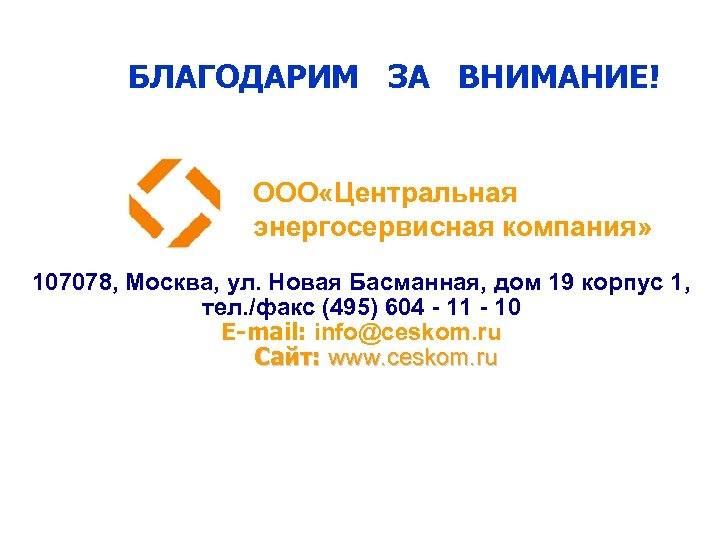 БЛАГОДАРИМ ЗА ВНИМАНИЕ! ООО «Центральная энергосервисная компания» 107078, Москва, ул. Новая Басманная, дом 19