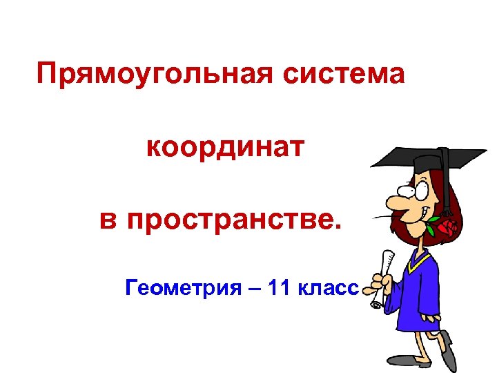 Прямоугольная система координат в пространстве. Геометрия – 11 класс 
