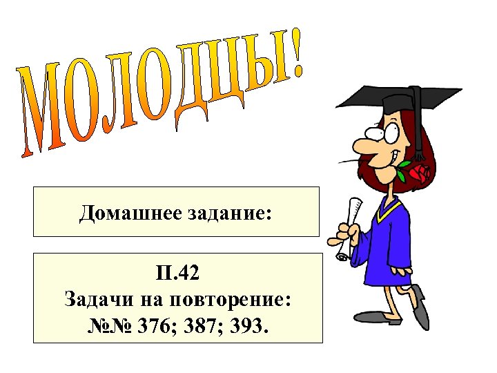 Домашнее задание: П. 42 Задачи на повторение: №№ 376; 387; 393. 