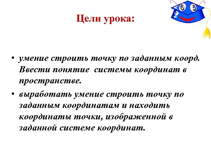 Цели урока: • умение строить точку по заданным коорд. Ввести понятие системы координат в