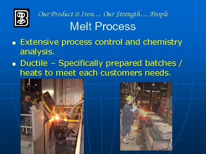 Our Product is Iron… Our Strength… People Melt Process n n Extensive process control