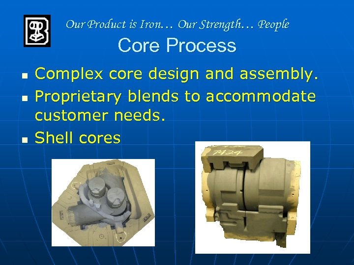 Our Product is Iron… Our Strength… People Core Process n n n Complex core