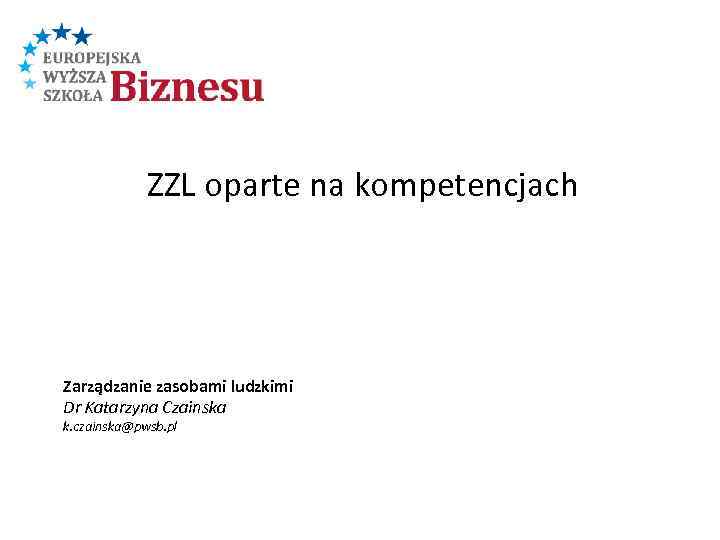 ZZL oparte na kompetencjach Zarządzanie zasobami ludzkimi Dr Katarzyna Czainska k. czainska@pwsb. pl 