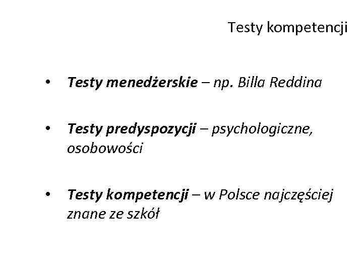 Testy kompetencji • Testy menedżerskie – np. Billa Reddina • Testy predyspozycji – psychologiczne,