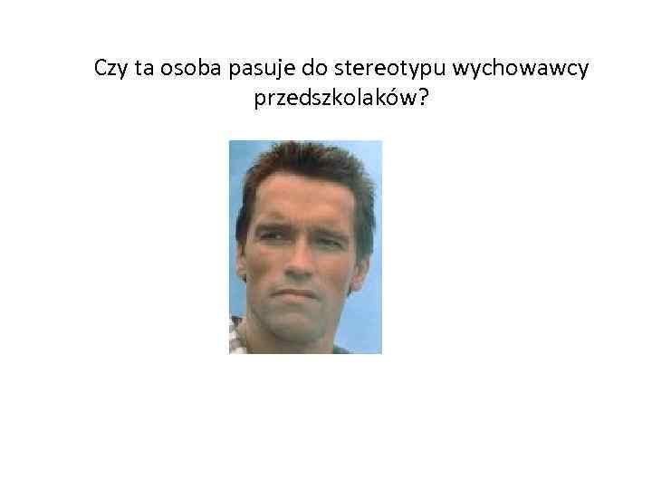 Czy ta osoba pasuje do stereotypu wychowawcy przedszkolaków? 