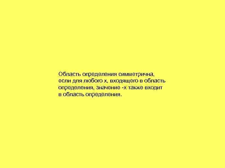 Область определения симметрична, если для любого х, входящего в область определения, значение -х также