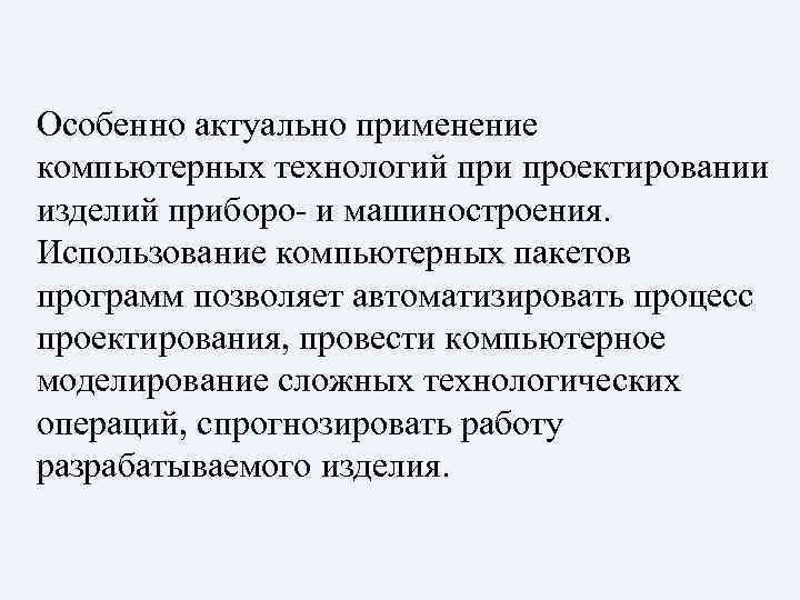 Особенно актуально применение компьютерных технологий при проектировании изделий приборо- и машиностроения. Использование компьютерных пакетов