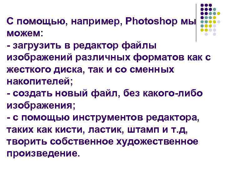 С помощью, например, Photoshop мы можем: - загрузить в редактор файлы изображений различных форматов