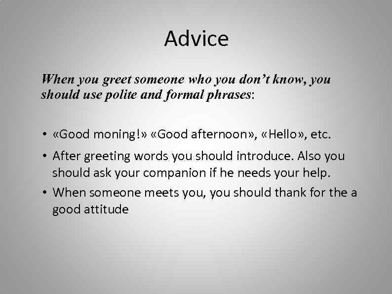 Advice When you greet someone who you don’t know, you should use polite and
