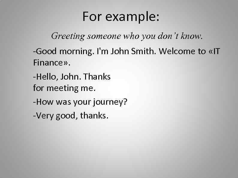 For example: Greeting someone who you don’t know. -Good morning. I'm John Smith. Welcome