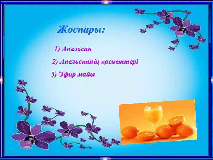 Жоспары: 1) Апельсин 2) Апельсиннің қасиеттері 3) Эфир майы 