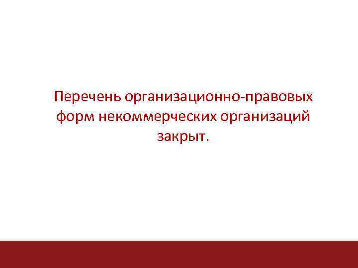 Перечень организационно-правовых форм некоммерческих организаций закрыт. 