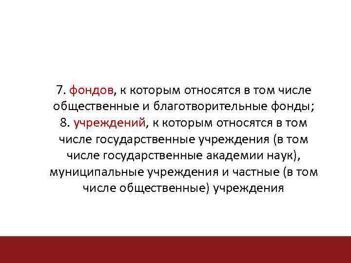 7. фондов, к которым относятся в том числе фондов общественные и благотворительные фонды; 8.
