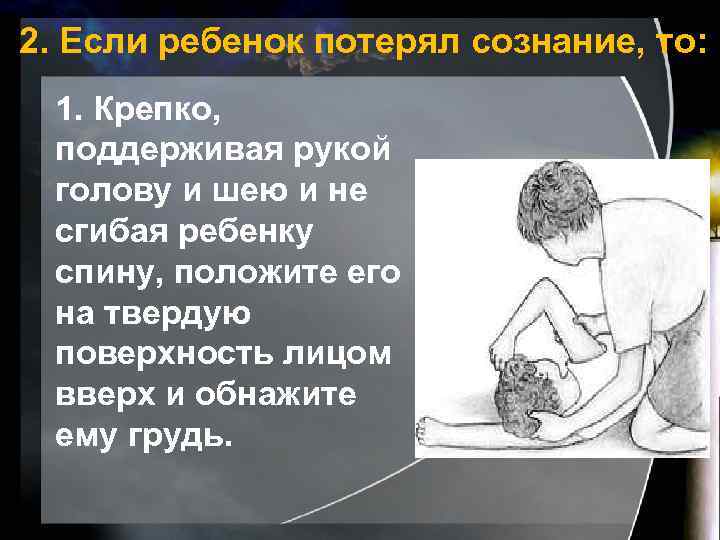 2. Если ребенок потерял сознание, то: 1. Крепко, поддерживая рукой голову и шею и