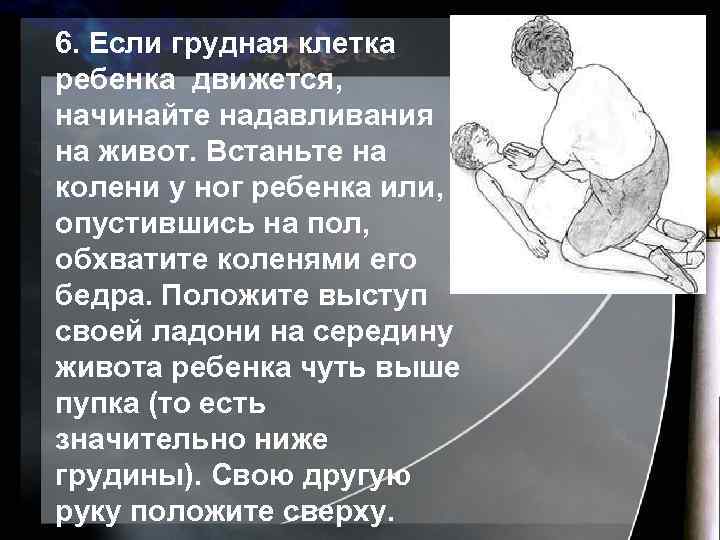 6. Если грудная клетка ребенка движется, начинайте надавливания на живот. Встаньте на колени у