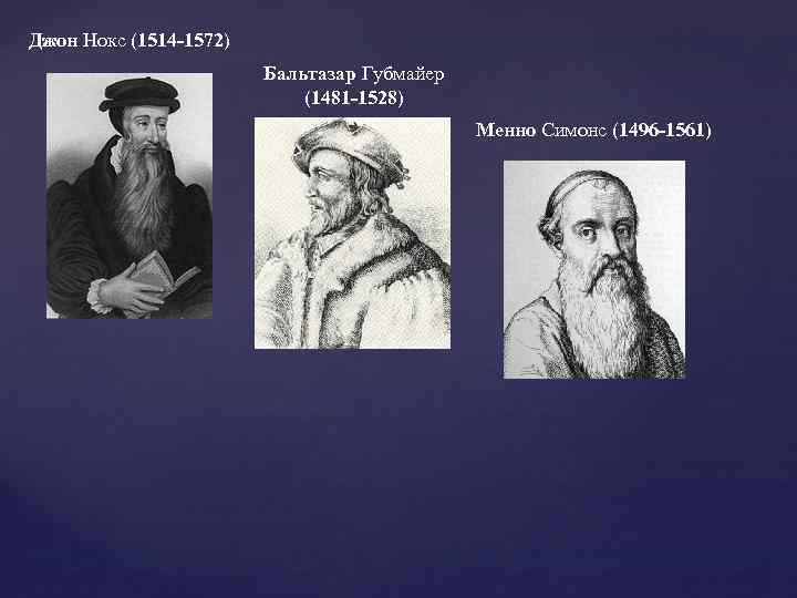 Джон Нокс (1514 -1572) Бальтазар Губмайер (1481 -1528) Менно Симонс (1496 -1561) 