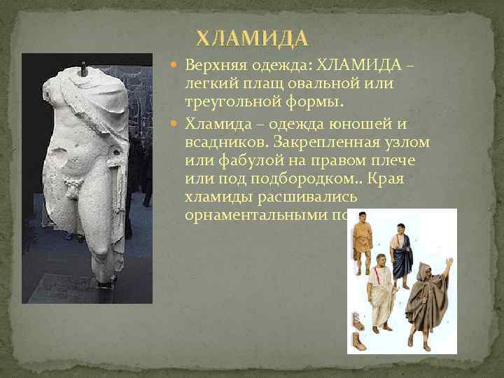 ХЛАМИДА Верхняя одежда: ХЛАМИДА – легкий плащ овальной или треугольной формы. Хламида – одежда