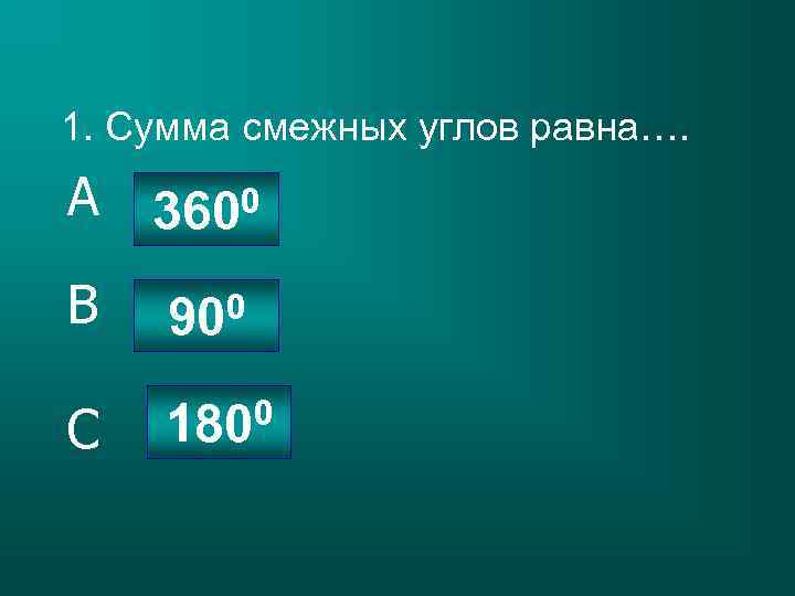 1. Сумма смежных углов равна…. A 3600 B 900 C 1800 