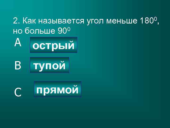 2. Как называется угол меньше 1800, но больше 900 A острый B тупой C