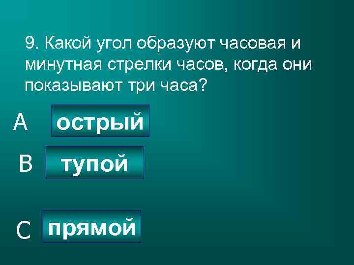 9. Какой угол образуют часовая и минутная стрелки часов, когда они показывают три часа?