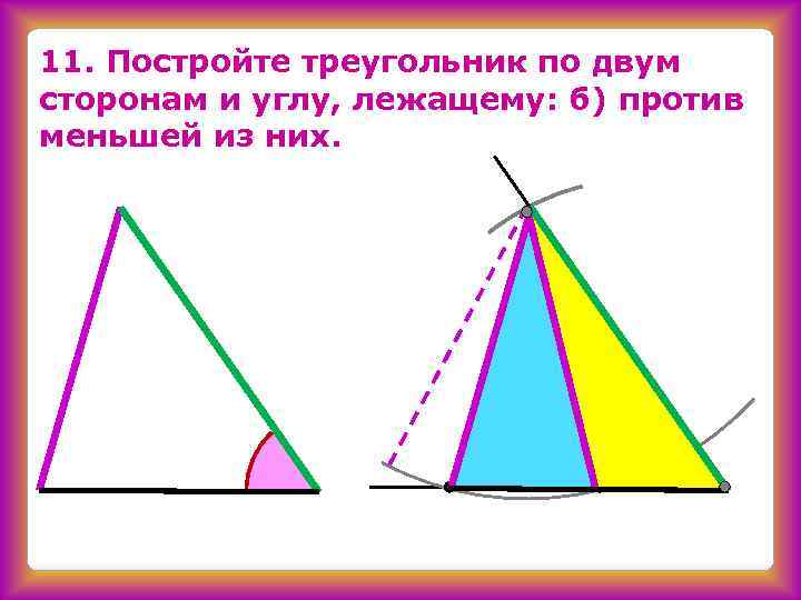 Построить треугольник по 2 катетам. Построить треугольник по двум сторонам и углу против одной из них. Построение треугольника по двум сторонам. В треугольнике против меньшей стороны лежит меньший угол. Построить треугольник по двум сторонам против одной из них.