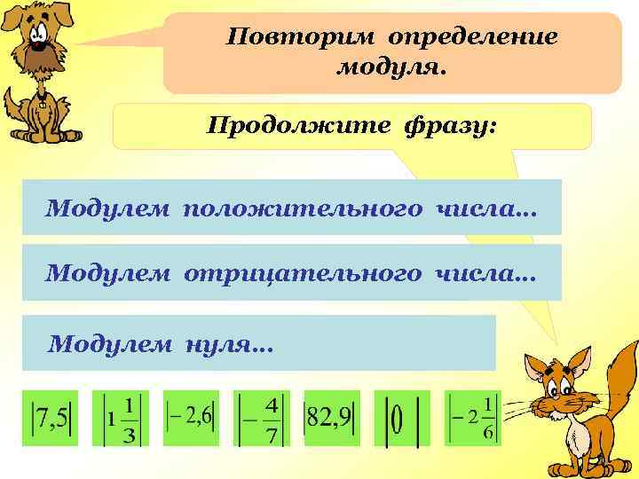 Повторим определение модуля. Продолжите фразу: Модулем положительного числа… Модулем отрицательного числа… Модулем нуля… 