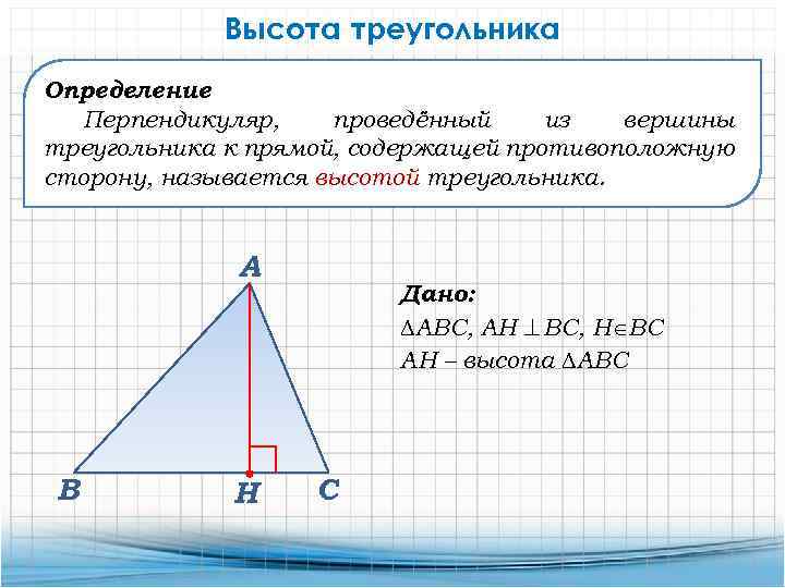 Высота треугольника Определение Перпендикуляр, проведённый из вершины треугольника к прямой, содержащей противоположную сторону, называется