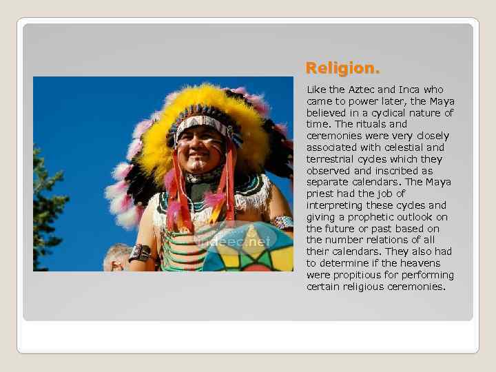 Religion. Like the Aztec and Inca who came to power later, the Maya believed