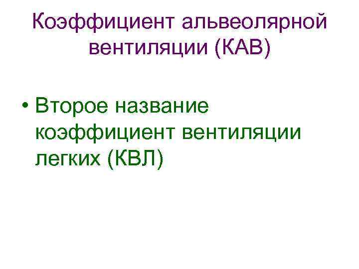 Коэффициент альвеолярной вентиляции (КАВ) • Второе название коэффициент вентиляции легких (КВЛ) 