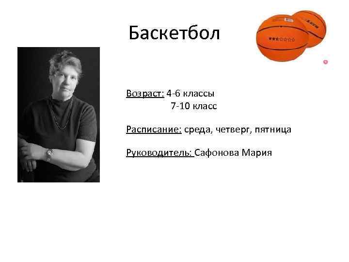 Баскетбол Возраст: 4 -6 классы 7 -10 класс Расписание: среда, четверг, пятница Руководитель: Сафонова