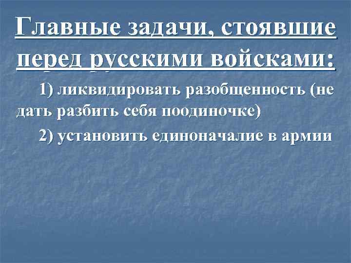 Главные задачи, стоявшие перед русскими войсками: 1) ликвидировать разобщенность (не дать разбить себя поодиночке)